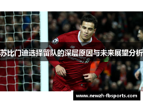 苏比门迪选择留队的深层原因与未来展望分析