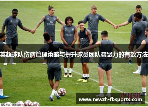 英超球队伤病管理策略与提升球员团队凝聚力的有效方法