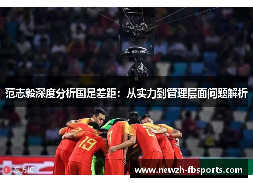 范志毅深度分析国足差距：从实力到管理层面问题解析