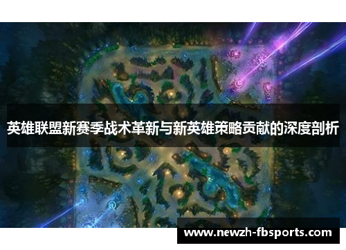 英雄联盟新赛季战术革新与新英雄策略贡献的深度剖析