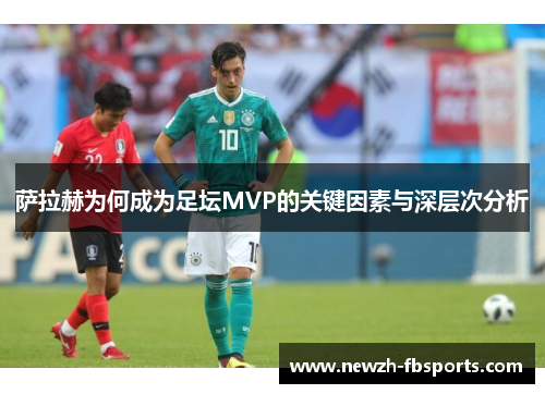 萨拉赫为何成为足坛MVP的关键因素与深层次分析