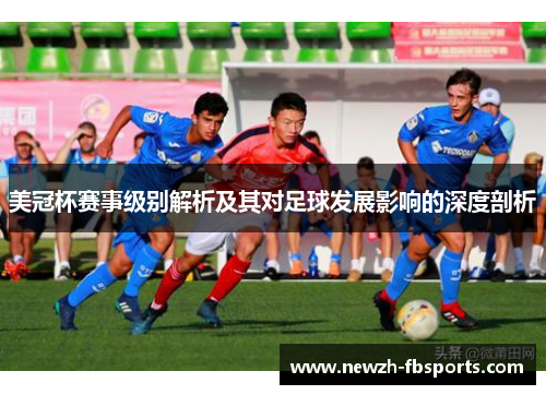 美冠杯赛事级别解析及其对足球发展影响的深度剖析