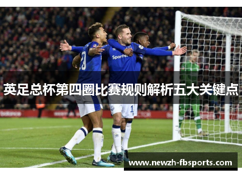英足总杯第四圈比赛规则解析五大关键点 英足总杯第四圈比赛规则解析五大关键点