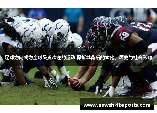 足球为何成为全球最受欢迎的运动 探析其背后的文化、历史与社会影响 足球为何成为全球最受欢迎的运动 探析其背后的文化、历史与社会影响