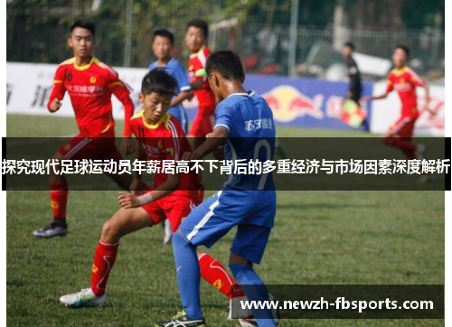 探究现代足球运动员年薪居高不下背后的多重经济与市场因素深度解析