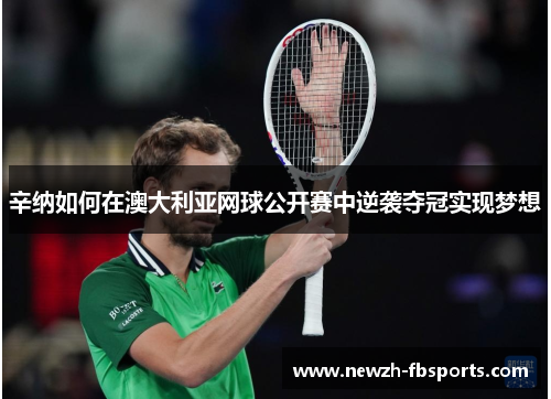 辛纳如何在澳大利亚网球公开赛中逆袭夺冠实现梦想