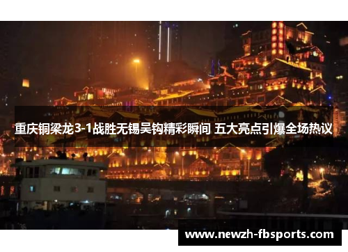 重庆铜梁龙3-1战胜无锡吴钩精彩瞬间 五大亮点引爆全场热议
