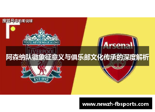 阿森纳队徽象征意义与俱乐部文化传承的深度解析 阿森纳队徽象征意义与俱乐部文化传承的深度解析