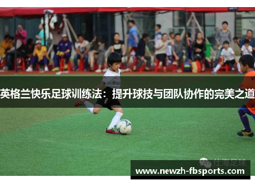英格兰快乐足球训练法：提升球技与团队协作的完美之道