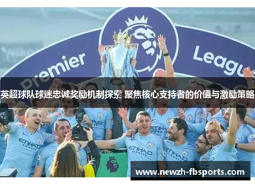 英超球队球迷忠诚奖励机制探索 聚焦核心支持者的价值与激励策略