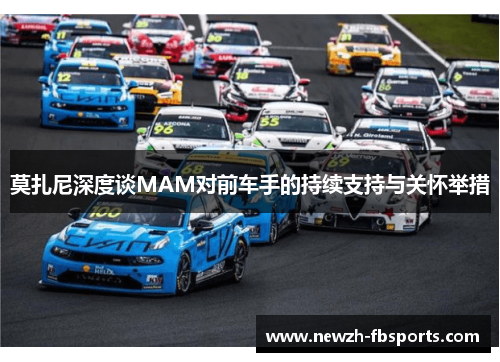 莫扎尼深度谈MAM对前车手的持续支持与关怀举措