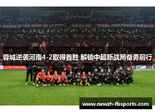 蓉城逆袭河南4-2取得首胜 解锁中超新战局奋勇前行 蓉城逆袭河南4-2取得首胜 解锁中超新战局奋勇前行
