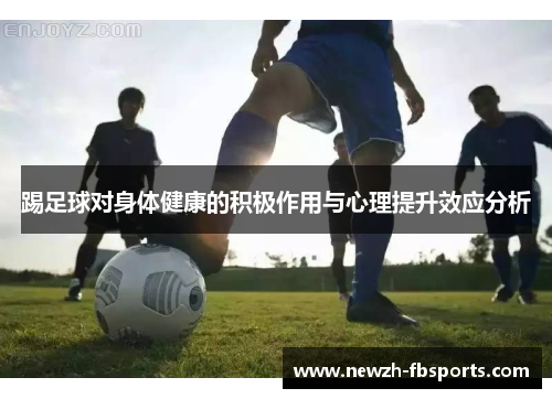 踢足球对身体健康的积极作用与心理提升效应分析 踢足球对身体健康的积极作用与心理提升效应分析