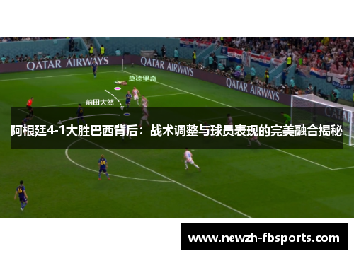 阿根廷4-1大胜巴西背后：战术调整与球员表现的完美融合揭秘