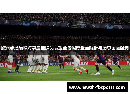 欧冠赛场巅峰对决最佳球员表现全景深度盘点解析与历史回顾经典 欧冠赛场巅峰对决最佳球员表现全景深度盘点解析与历史回顾经典