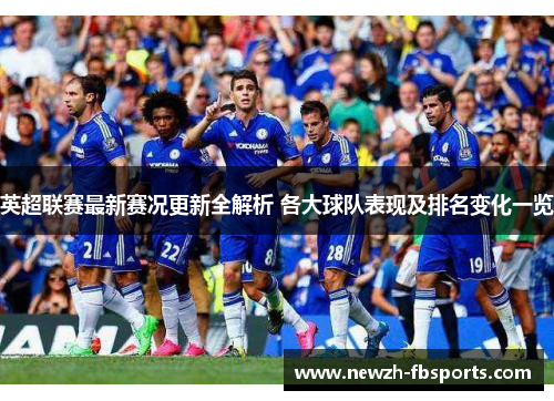 英超联赛最新赛况更新全解析 各大球队表现及排名变化一览 英超联赛最新赛况更新全解析 各大球队表现及排名变化一览