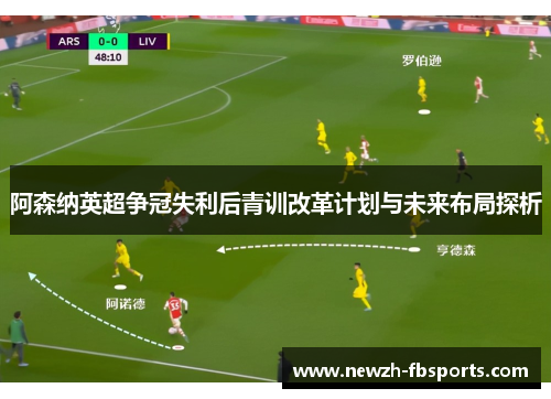 阿森纳英超争冠失利后青训改革计划与未来布局探析 阿森纳英超争冠失利后青训改革计划与未来布局探析