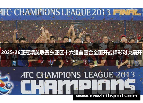 2025-26亚冠精英联赛东亚区十六强首回合全面开战精彩对决展开 2025-26亚冠精英联赛东亚区十六强首回合全面开战精彩对决展开