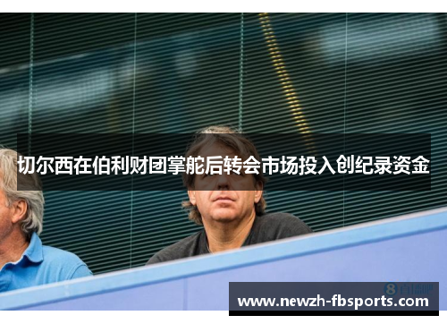 切尔西在伯利财团掌舵后转会市场投入创纪录资金 切尔西在伯利财团掌舵后转会市场投入创纪录资金