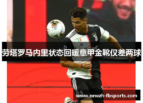 劳塔罗马内里状态回暖意甲金靴仅差两球 劳塔罗马内里状态回暖意甲金靴仅差两球