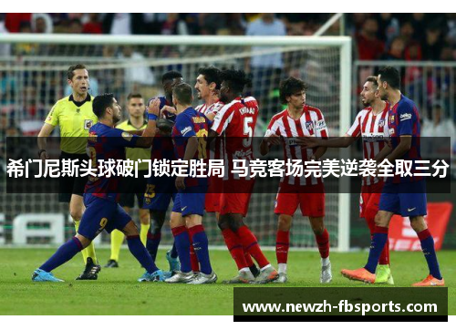 希门尼斯头球破门锁定胜局 马竞客场完美逆袭全取三分