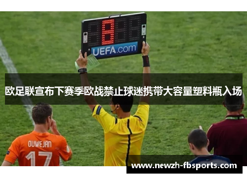 欧足联宣布下赛季欧战禁止球迷携带大容量塑料瓶入场 欧足联宣布下赛季欧战禁止球迷携带大容量塑料瓶入场
