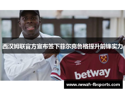 西汉姆联官方宣布签下菲尔克鲁格提升前锋实力