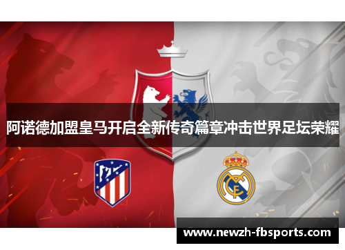 阿诺德加盟皇马开启全新传奇篇章冲击世界足坛荣耀