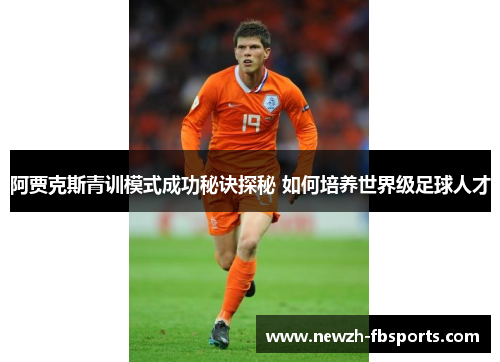 阿贾克斯青训模式成功秘诀探秘 如何培养世界级足球人才