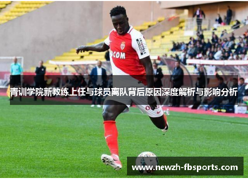 青训学院新教练上任与球员离队背后原因深度解析与影响分析