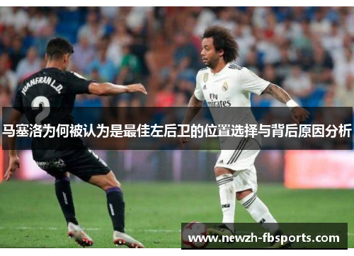 马塞洛为何被认为是最佳左后卫的位置选择与背后原因分析
