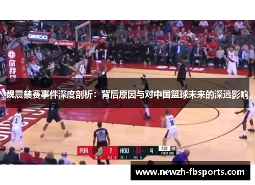 魏震禁赛事件深度剖析：背后原因与对中国篮球未来的深远影响