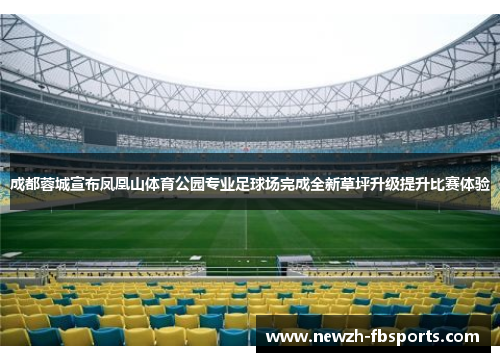 成都蓉城宣布凤凰山体育公园专业足球场完成全新草坪升级提升比赛体验 成都蓉城宣布凤凰山体育公园专业足球场完成全新草坪升级提升比赛体验
