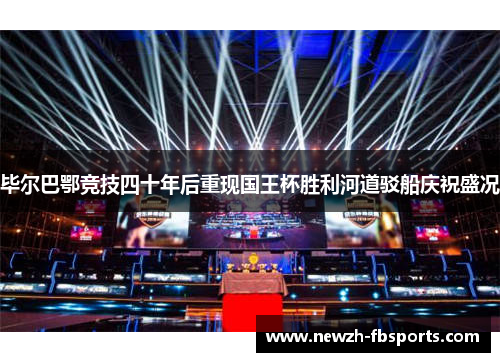 毕尔巴鄂竞技四十年后重现国王杯胜利河道驳船庆祝盛况