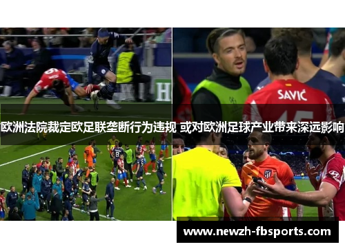 欧洲法院裁定欧足联垄断行为违规 或对欧洲足球产业带来深远影响