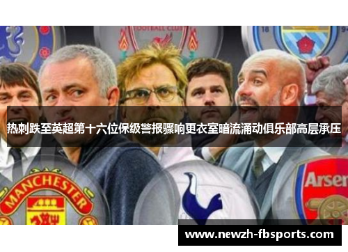 热刺跌至英超第十六位保级警报骤响更衣室暗流涌动俱乐部高层承压 热刺跌至英超第十六位保级警报骤响更衣室暗流涌动俱乐部高层承压