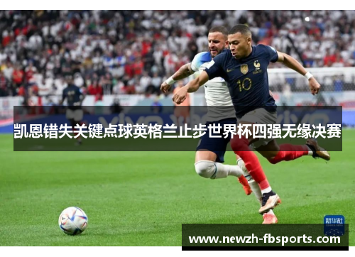凯恩错失关键点球英格兰止步世界杯四强无缘决赛 凯恩错失关键点球英格兰止步世界杯四强无缘决赛