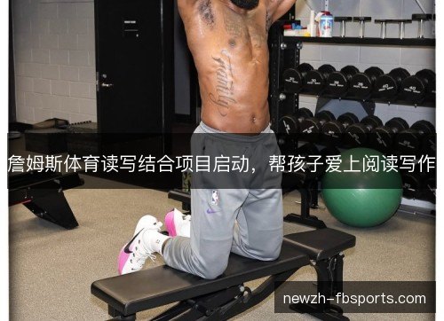 詹姆斯体育读写结合项目启动，帮孩子爱上阅读写作