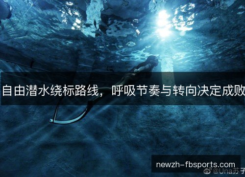自由潜水绕标路线，呼吸节奏与转向决定成败