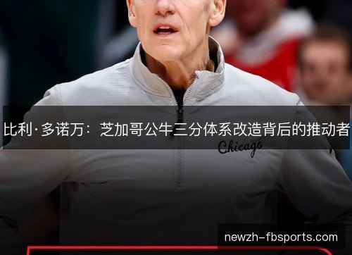 比利·多诺万:芝加哥公牛三分体系改造背后的推动者 比利·多诺万:芝加哥公牛三分体系改造背后的推动者