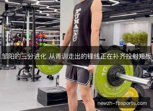 邹阳的三分进化 从青训走出的锋线正在补齐投射短板 邹阳的三分进化 从青训走出的锋线正在补齐投射短板